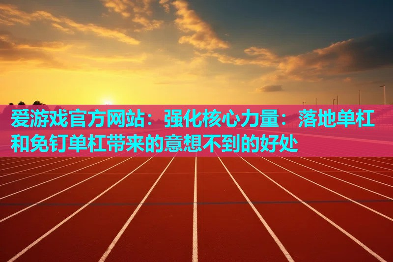 爱游戏官方网站：强化核心力量：落地单杠和免钉单杠带来的意想不到的好处