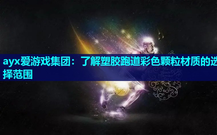 ayx爱游戏集团：了解塑胶跑道彩色颗粒材质的选择范围
