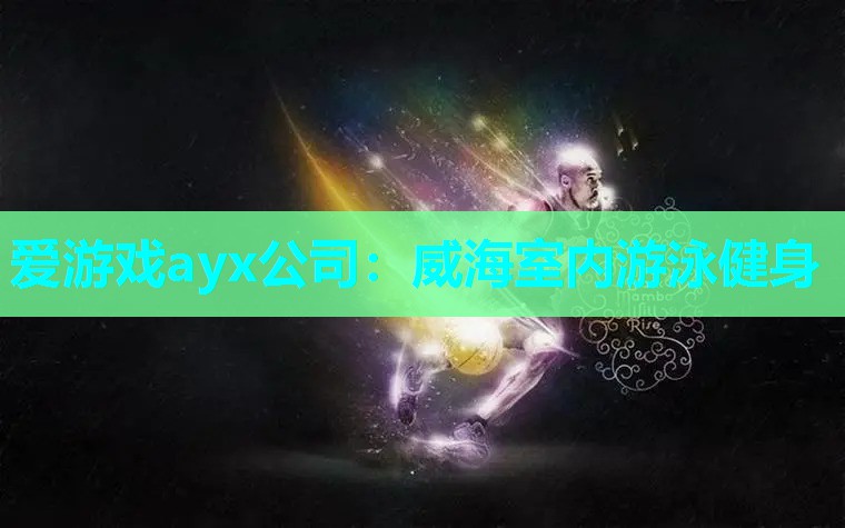 爱游戏ayx公司：威海室内游泳健身