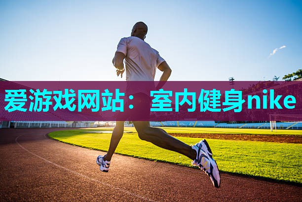 爱游戏网站：室内健身nike