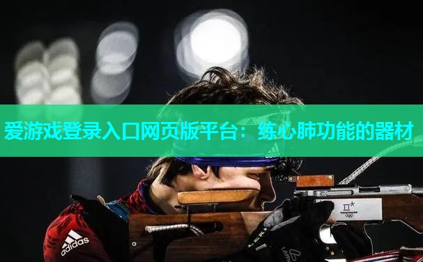 爱游戏登录入口网页版平台：练心肺功能的器材