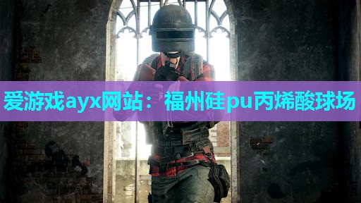 爱游戏ayx网站：福州硅pu丙烯酸球场