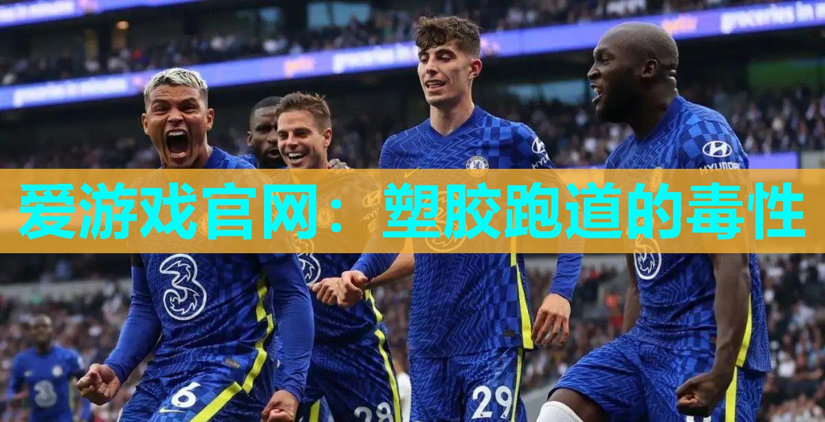 爱游戏官网：塑胶跑道的毒性