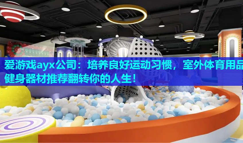 爱游戏ayx公司：培养良好运动习惯，室外体育用品健身器材推荐翻转你的人生！