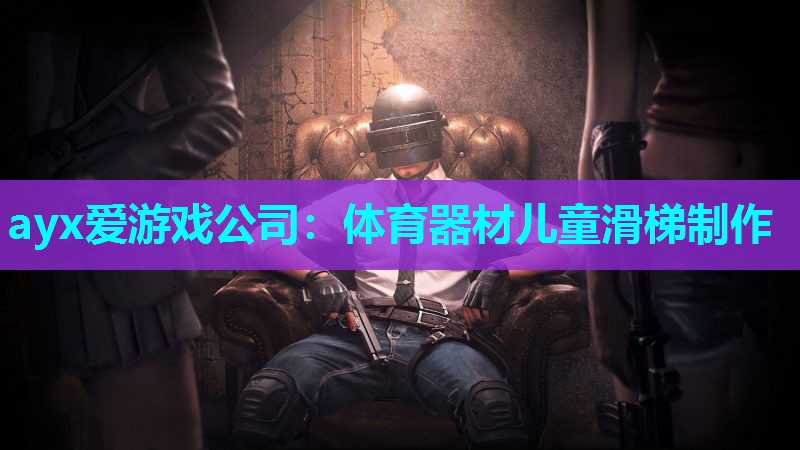 ayx爱游戏公司：体育器材儿童滑梯制作