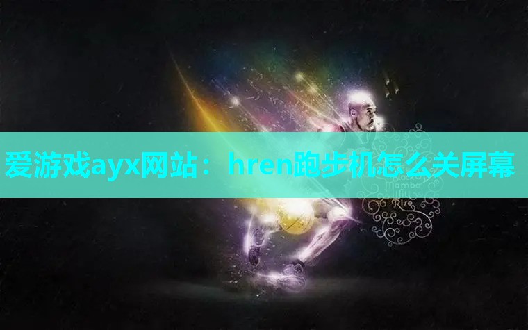 爱游戏ayx网站：hren跑步机怎么关屏幕