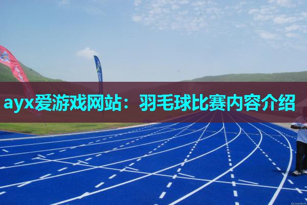 ayx爱游戏网站：羽毛球比赛内容介绍