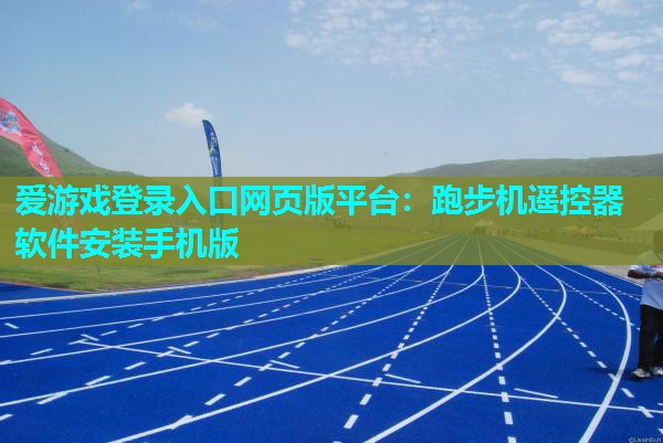 爱游戏登录入口网页版平台：跑步机遥控器软件安装手机版