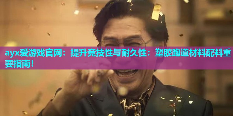ayx爱游戏官网：提升竞技性与耐久性：塑胶跑道材料配料重要指南！