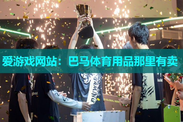 爱游戏网站：巴马体育用品那里有卖