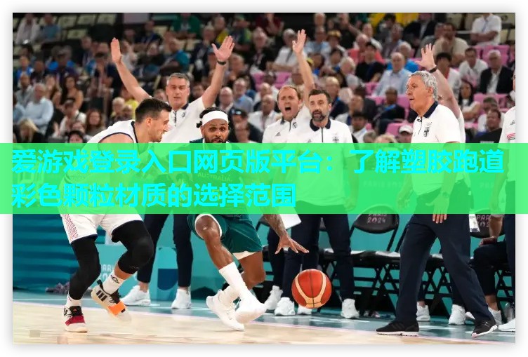 爱游戏登录入口网页版平台：了解塑胶跑道彩色颗粒材质的选择范围