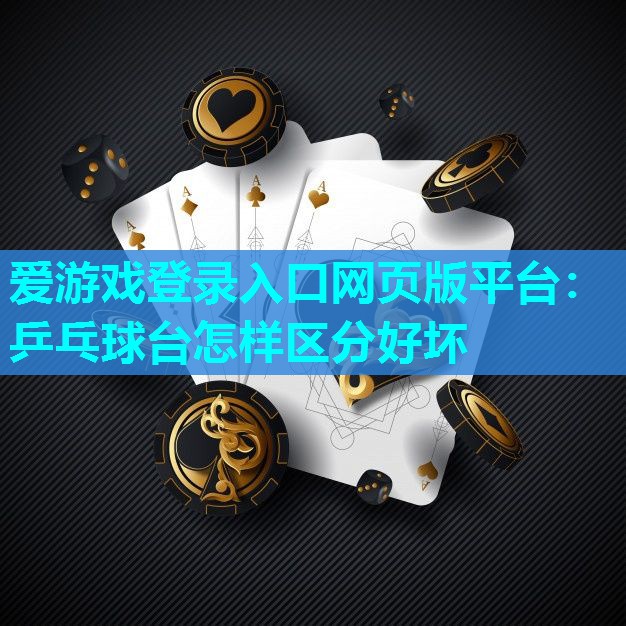爱游戏登录入口网页版平台：乒乓球台怎样区分好坏