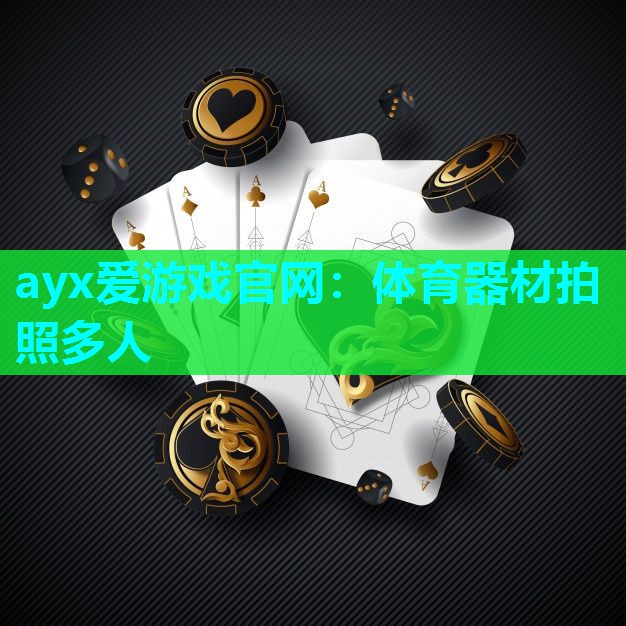 ayx爱游戏官网：体育器材拍照多人