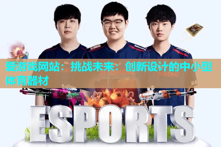 爱游戏网站：挑战未来：创新设计的中小型体育器材