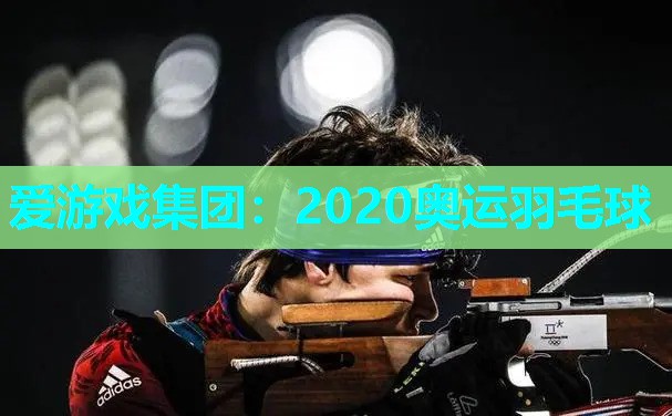 爱游戏集团：2020奥运羽毛球