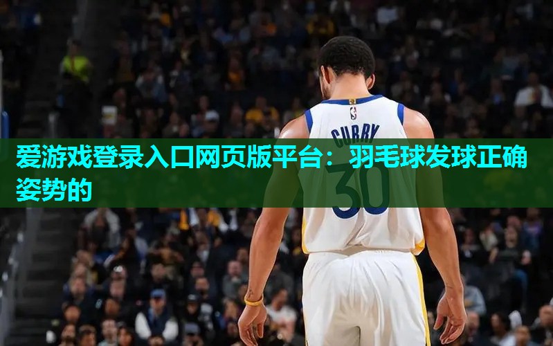 爱游戏登录入口网页版平台：羽毛球发球正确姿势的