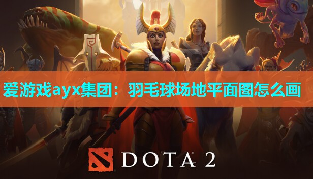 爱游戏ayx集团：羽毛球场地平面图怎么画