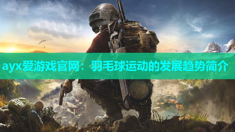 ayx爱游戏官网：羽毛球运动的发展趋势简介
