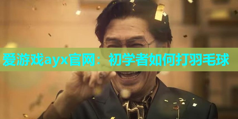 爱游戏ayx官网：初学者如何打羽毛球