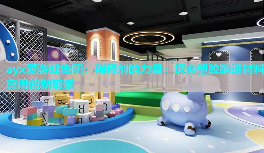 ayx爱游戏集团：稀释剂的力量：探索塑胶跑道材料应用的新前景