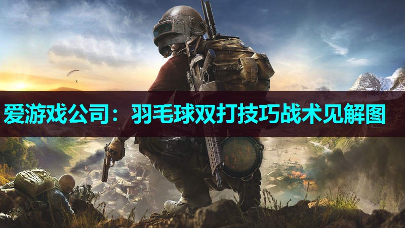 爱游戏公司：羽毛球双打技巧战术见解图