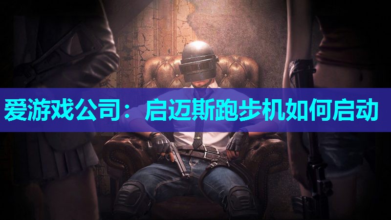 爱游戏公司：启迈斯跑步机如何启动
