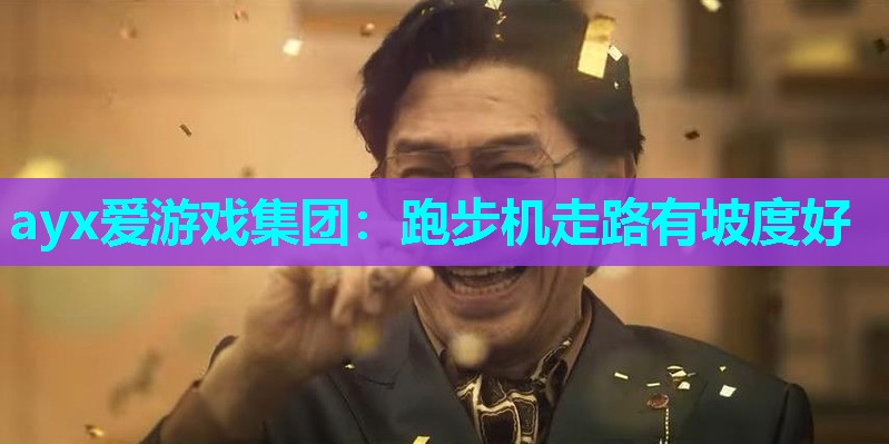 ayx爱游戏集团：跑步机走路有坡度好