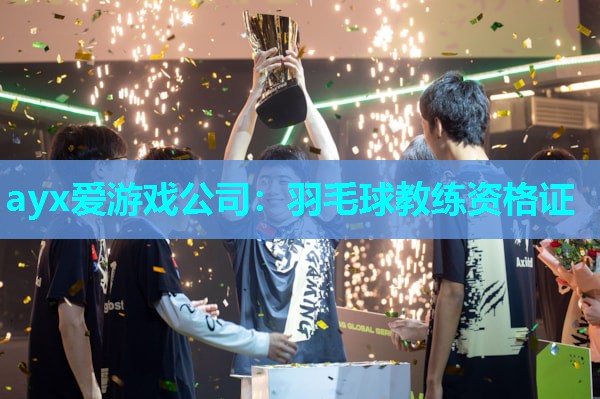ayx爱游戏公司：羽毛球教练资格证