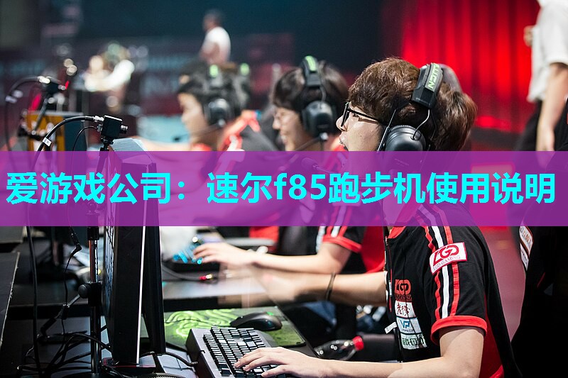 爱游戏公司：速尔f85跑步机使用说明