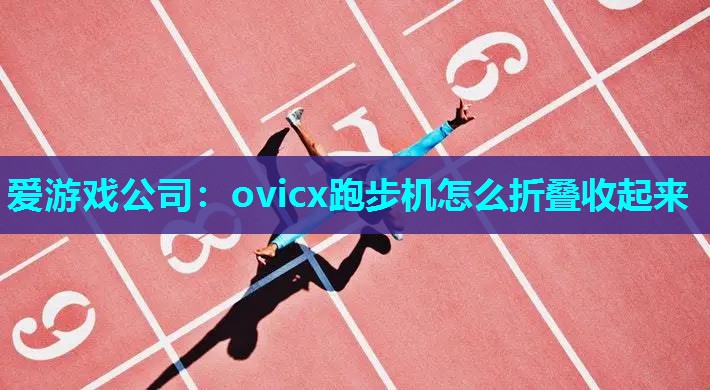 爱游戏公司：ovicx跑步机怎么折叠收起来