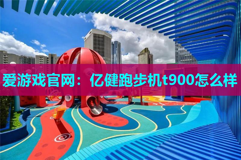 亿健跑步机t900怎么样