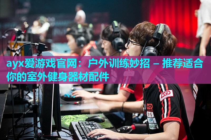户外训练妙招 – 推荐适合你的室外健身器材配件
