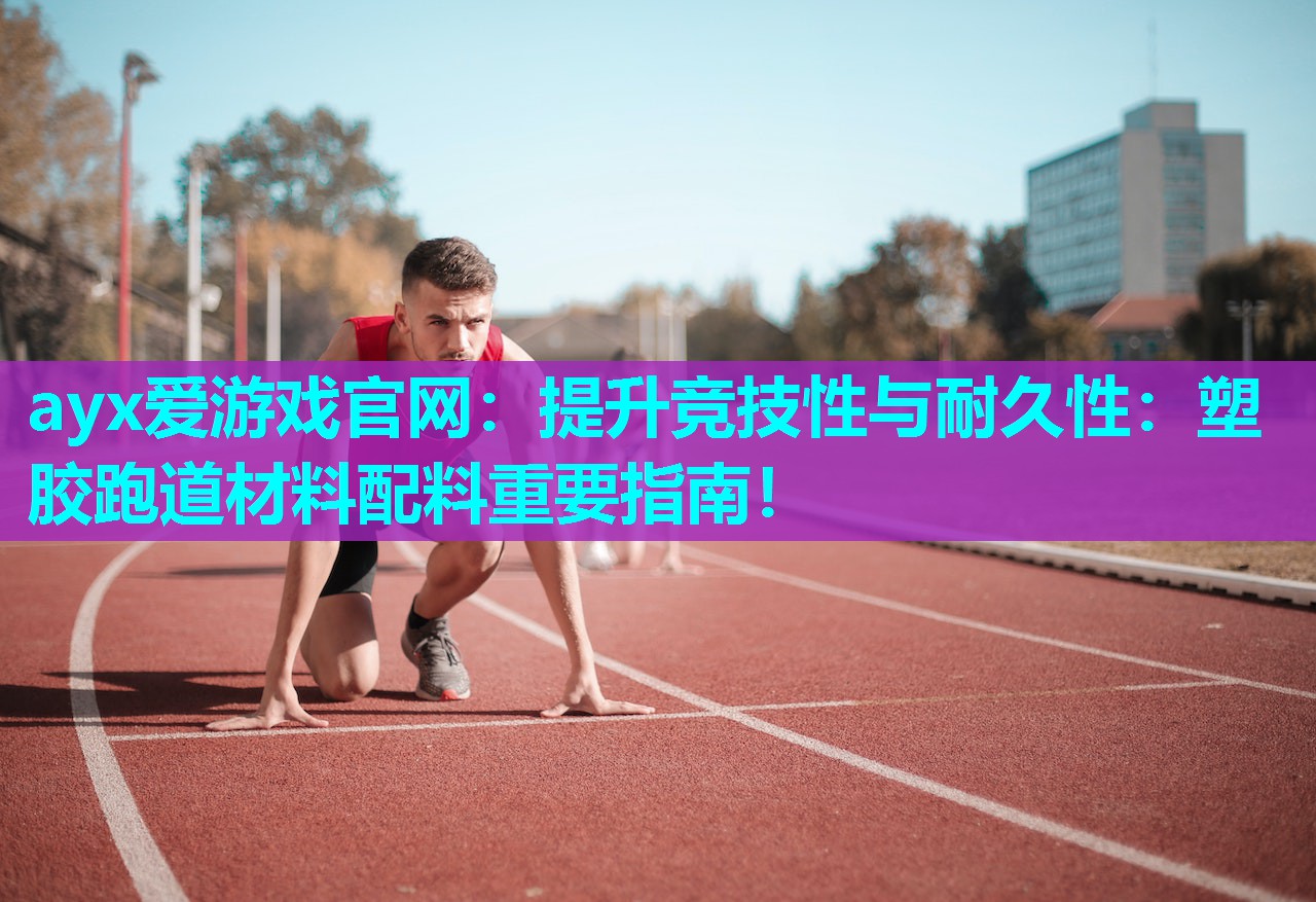 提升竞技性与耐久性：塑胶跑道材料配料重要指南！