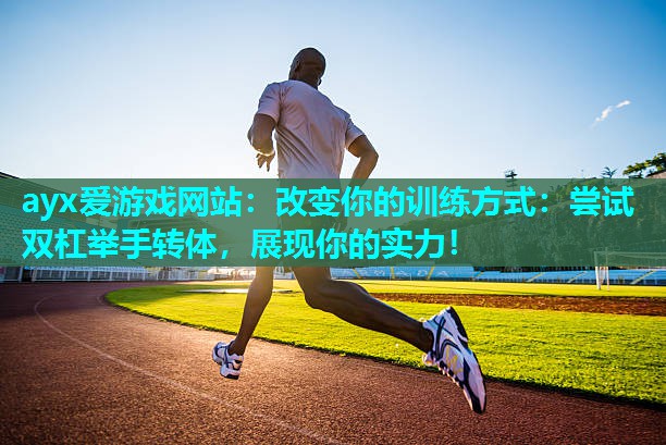 改变你的训练方式：尝试双杠举手转体，展现你的实力！