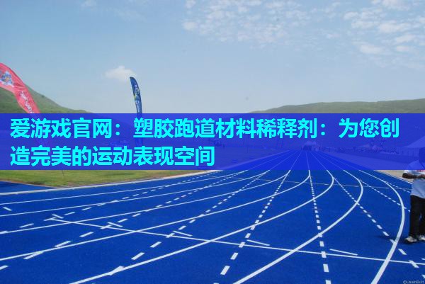 塑胶跑道材料稀释剂：为您创造完美的运动表现空间
