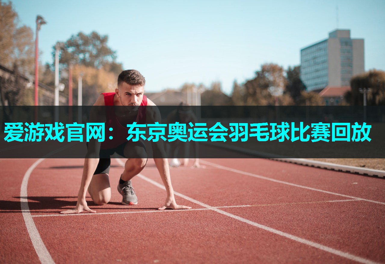 东京奥运会羽毛球比赛回放