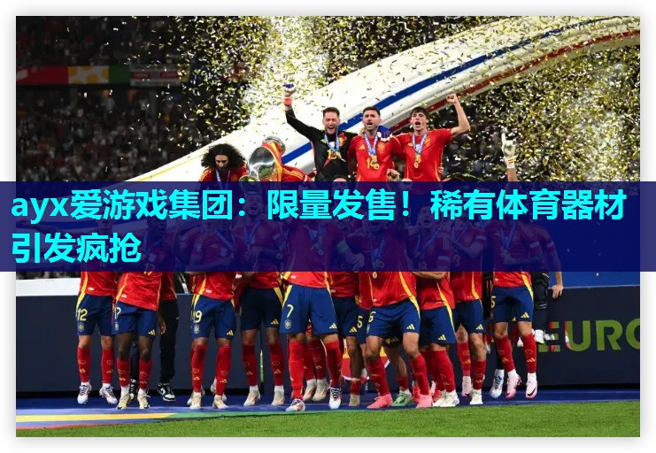 限量发售！稀有体育器材引发疯抢