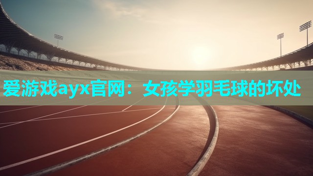 女孩学羽毛球的坏处