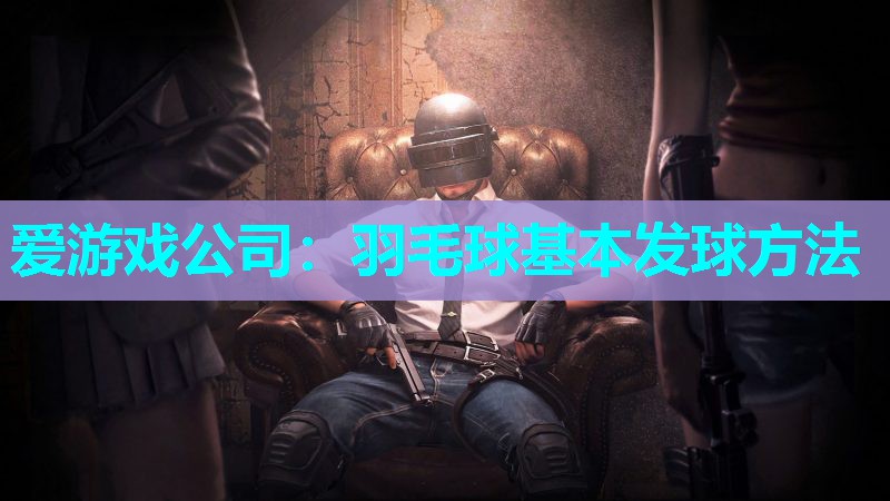 羽毛球基本发球方法