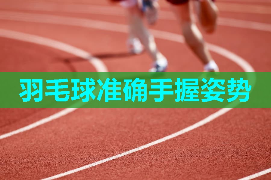 羽毛球准确手握姿势